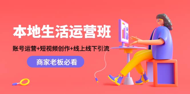 本地生活运营班：账号运营+短视频创作+线上线下Y.L，商家老板必看-无忧资源网