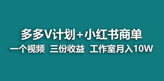 【蓝海项目】多多v计划+小红书商单 一个视频三份收益 工作室月入10w打法-无忧资源网