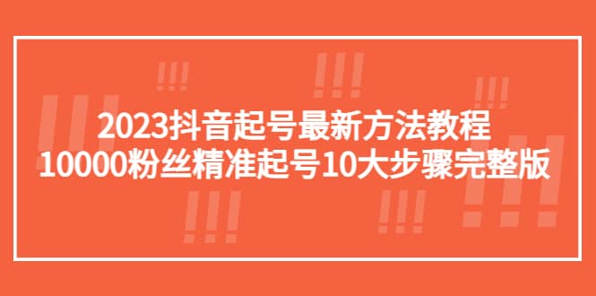 2023抖音起号最新方法教程:10000粉丝精准起号10大步骤完整版-无忧资源网