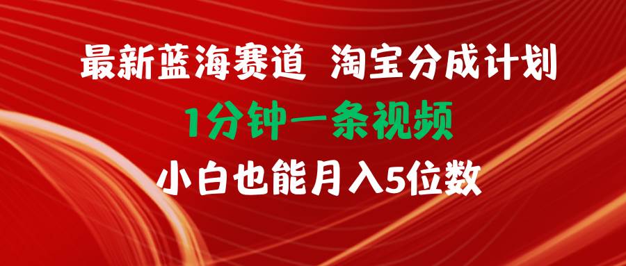 最新蓝海项目淘宝分成计划1分钟1条视频小白也能月入五位数-无忧资源网