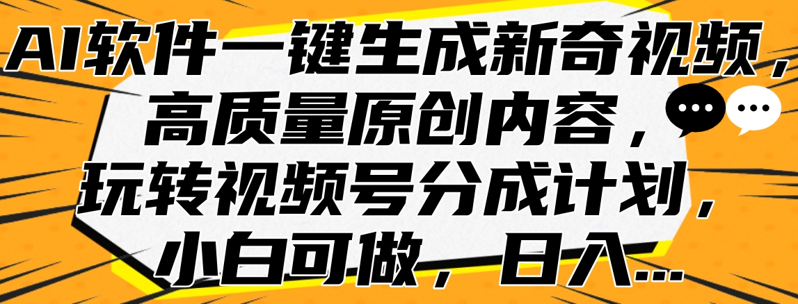 AI软件一键生成新奇视频,高质量原创内容,玩转视频号分成计划,小白可做,日入...-无忧资源网