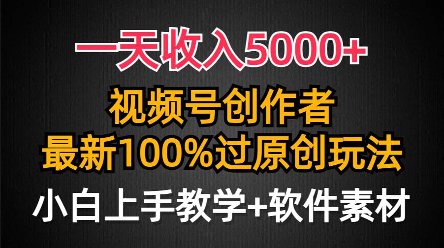 一天收入5000+,视频号创作者,最新100%原创玩法,对新人友好,小白也可.-无忧资源网