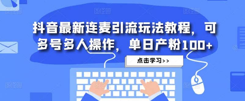 抖音最新连麦引流玩法教程,可多号多人操作-无忧资源网