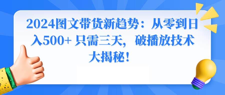 2024图文带货新趋势:从零到日入500+ 只需三天,破播放技术大揭秘!-无忧资源网