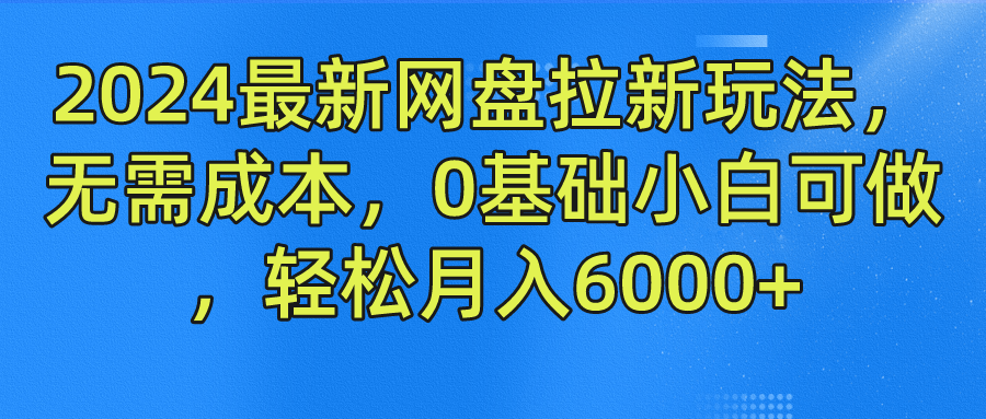 2024最新网盘拉新玩法,无需成本,0基础小白可做,轻松月入6000+-无忧资源网