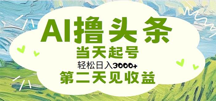 AI撸头条，轻松日入3000+无脑操作，当天起号，第二天见收益-无忧资源网