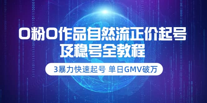 0粉0作品自然流正价起号及稳号全教程:3暴力快速起号 单日GMV破万-价值2980-无忧资源网