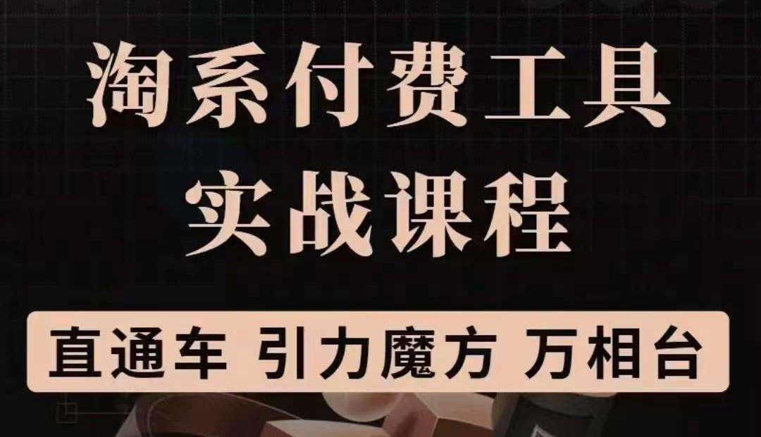 淘系付费工具实战课程【直通车、引力魔方】战略优化,实操演练(价值1299)-无忧资源网