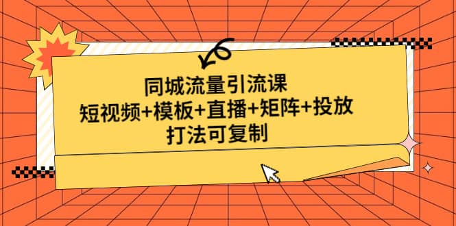 同城流量引流课：短视频+模板+直播+矩阵+投放，打法可复制(无水印)-无忧资源网