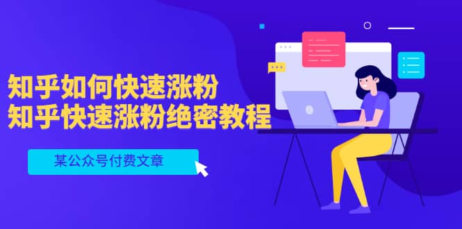 某公众号付费文章:知乎如何快速涨粉,知乎快速涨粉绝密教程,干货满满-无忧资源网