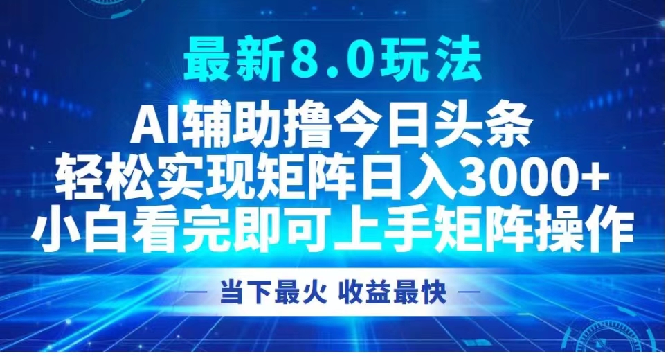最新8.0玩法 AI辅助撸今日头条轻松实现矩阵日入3000+小白看完即可上手矩阵操作当下最火 收益最快-无忧资源网
