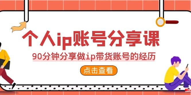 2023个人ip账号分享课,90分钟分享做ip带货账号的经历-无忧资源网