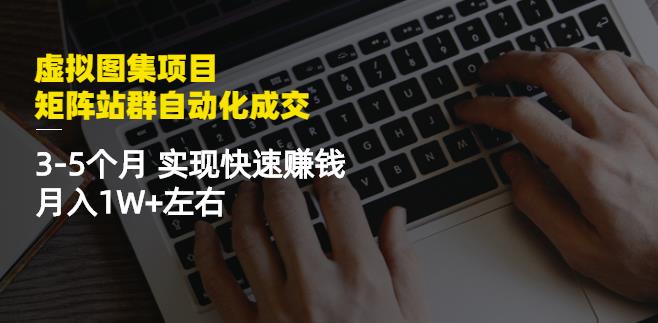 虚拟图集项目:矩阵站群自动化成交,3-5个月实现快速赚钱月入1W+左右-无忧资源网