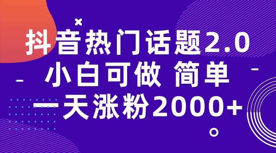 抖音热门话题玩法2.0，一天涨粉2000+（附软件+素材）-无忧资源网