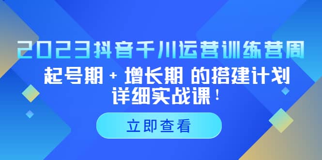2023抖音千川运营训练营，起号期+增长期 的搭建计划详细实战课-无忧资源网