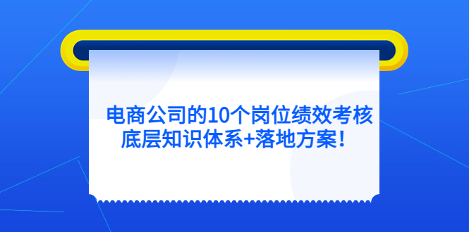 电商公司的10个岗位绩效考核的底层知识体系+落地方案-无忧资源网