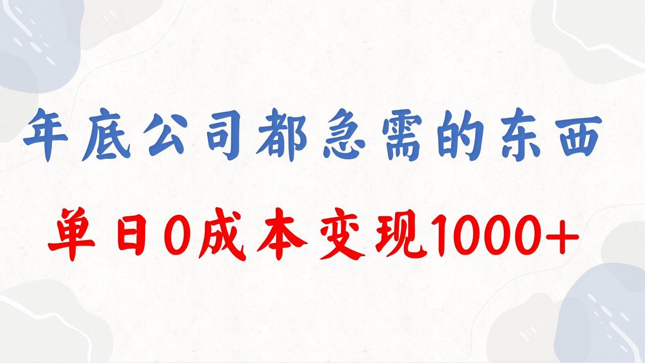 年底必做项目,每个公司都需要,今年别再错过了,0成本变现,单日收益1000-无忧资源网