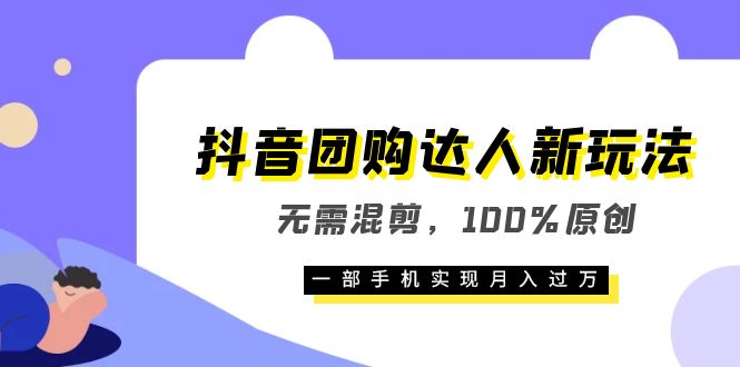 抖音团购达人新玩法,无需混剪,100%原创,一部手机实现月入过万-无忧资源网
