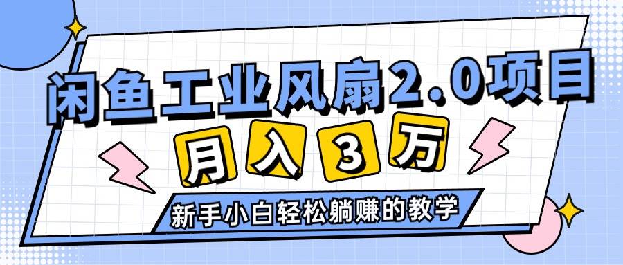 2024年6月最新闲鱼工业风扇2.0项目，轻松月入3W+，新手小白躺赚的教学-无忧资源网