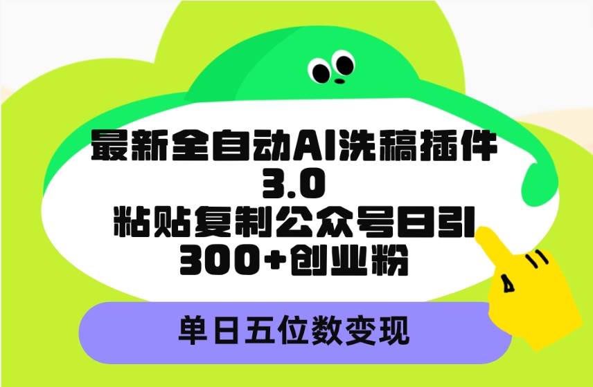 最新全自动AI洗稿插件3.0，粘贴复制公众号日引300+创业粉，单日五位数变现-无忧资源网