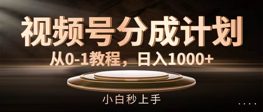 视频号分成计划，从0-1教程，日入1000+-无忧资源网