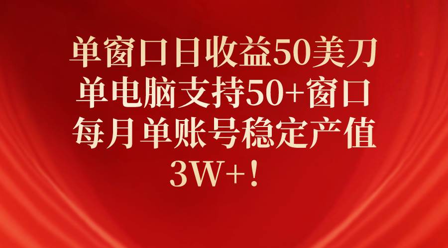 单窗口日收益50美刀,单电脑支持50+窗口,每月单账号稳定产值3W+!-无忧资源网
