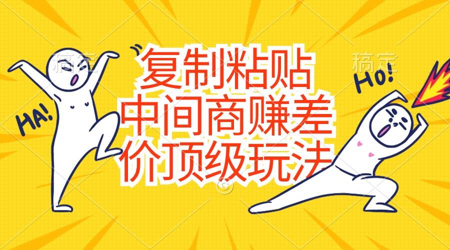 复制粘贴，中间商赚差价顶级玩法，零成本，硬通货-无忧资源网