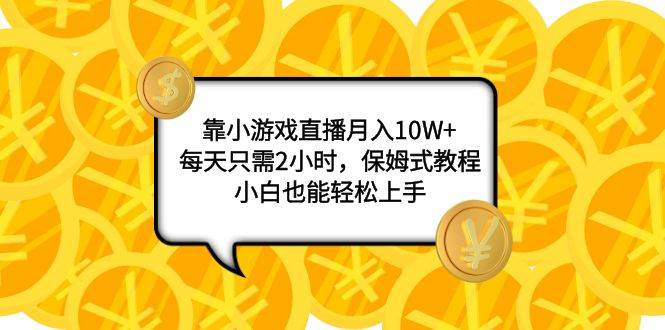 靠小游戏直播月入10W+，每天只需2小时，保姆式教程，小白也能轻松上手-无忧资源网