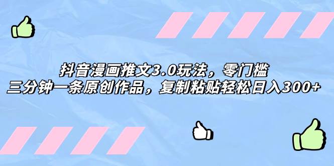 抖音漫画推文3.0玩法，零门槛，三分钟一条原创作品，复制粘贴轻松日入300+-无忧资源网