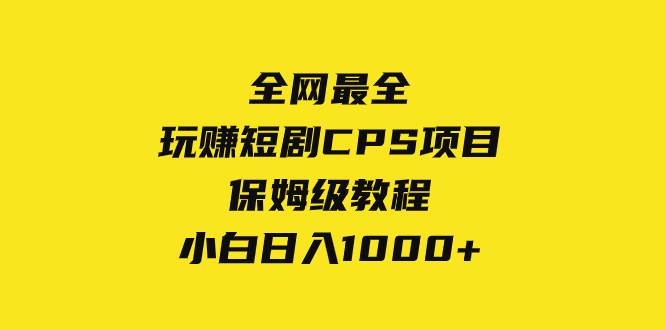 全网最全，玩赚短剧CPS项目保姆级教程，小白日入1000+-无忧资源网