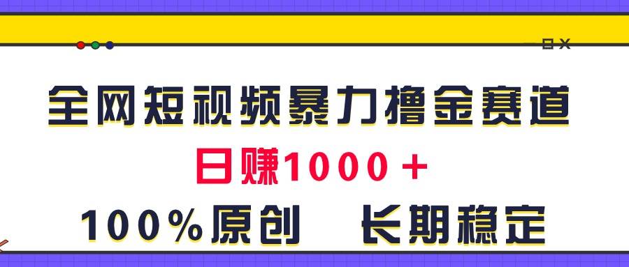 全网短视频暴力撸金赛道，日入1000＋！原创玩法，长期稳定-无忧资源网