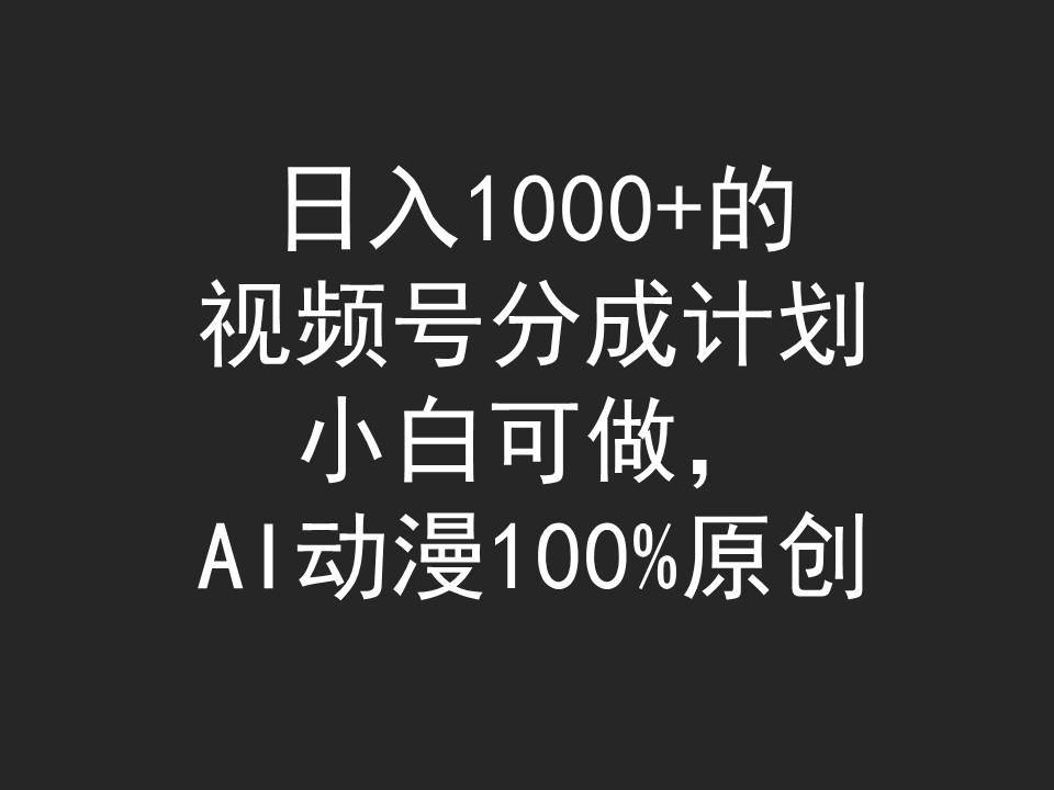 日入1000+的视频号分成计划,小白可做,AI动漫100%原创-无忧资源网