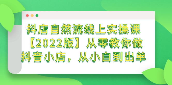抖店自然流线上实操课【2022版】从零教你做抖音小店，从小白到出单-无忧资源网