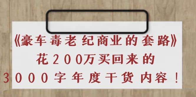 《豪车毒老纪 商业的套路》花200万买回来的，3000字年度干货内容-无忧资源网