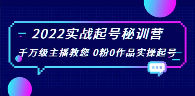 2022实战起号秘训营,千万级主播教您 0粉0作品实操起号(价值299)-无忧资源网