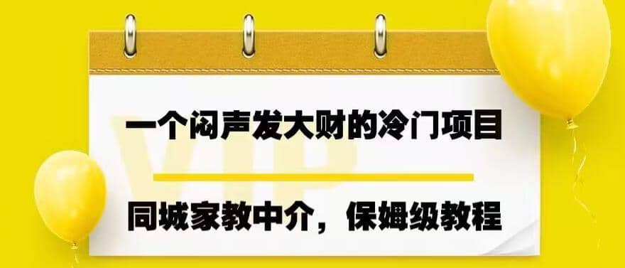 一个闷声发大财的冷门项目，同城家教中介，操作简单，一个月变现7000+，保姆级教程-无忧资源网