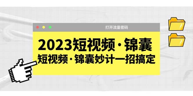 2023短视频·锦囊，短视频·锦囊妙计一招搞定，打开流量密码-无忧资源网
