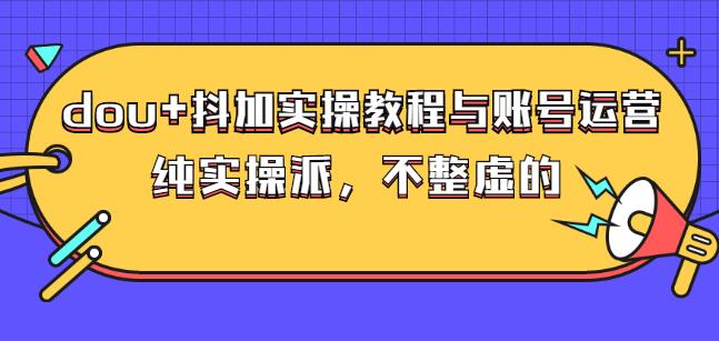 (大兵哥数据流运营)dou+抖加实操教程与账号运营：纯实操派，不整虚的-无忧资源网