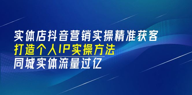 实体店抖音营销实操精准获客、打造个人IP实操方法，同城实体流量过亿(53节)-无忧资源网