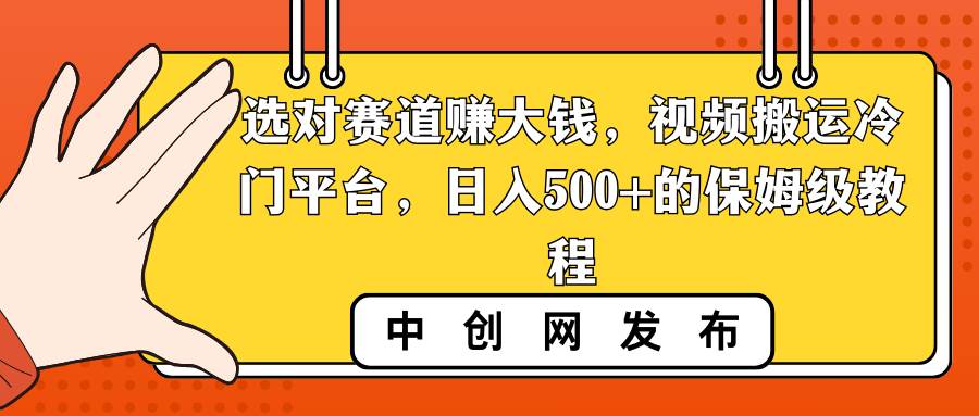 选对赛道赚大钱，视频搬运冷门平台，日入500+的保姆级教程-无忧资源网