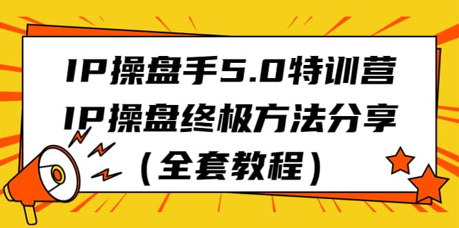 IP操盘手5.0特训营，IP操盘终极方法分享（全套教程）-无忧资源网