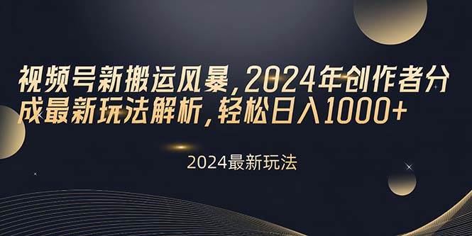 视频号新搬运风暴，2024年创作者分成最新玩法解析，轻松日入1000+-无忧资源网