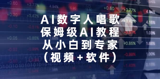 AI数字人唱歌，保姆级AI教程，从小白到专家（视频+软件）-无忧资源网