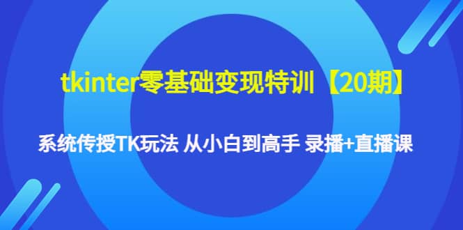 tkinter零基础变现特训【20期】系统传授TK玩法 从小白到高手 录播+直播课-无忧资源网