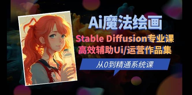 Ai魔法绘画 Stable Diffusion专业课 高效辅助Ui/运营作品集 0到精通系统课-无忧资源网