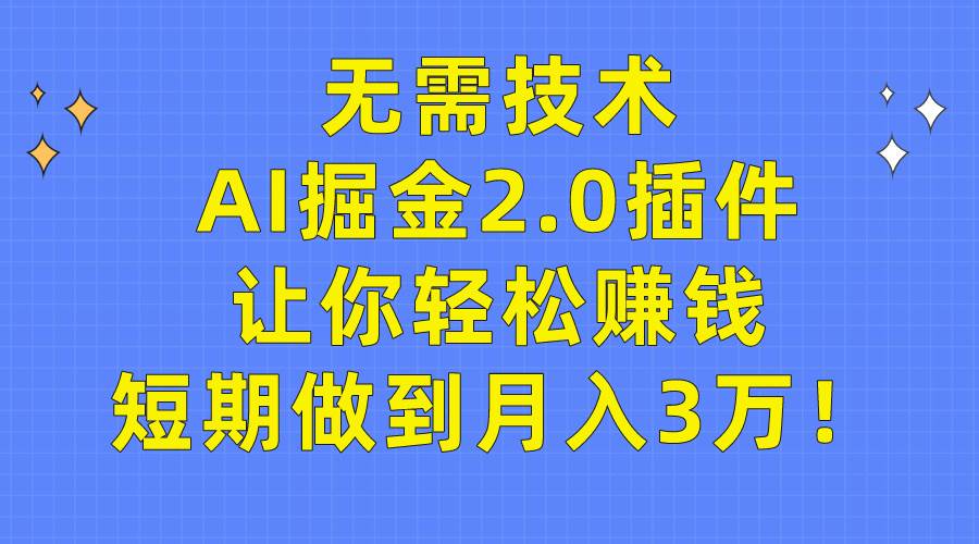 无需技术,AI掘金2.0插件让你轻松赚钱,短期做到月入3万!-无忧资源网