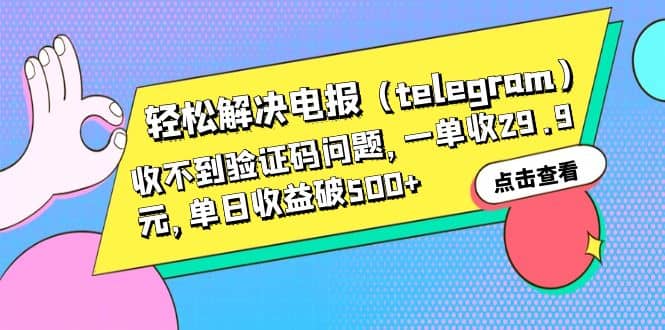 轻松解决电报(telegram)收不到验证码问题,一单收29.9元,单日收益破500+-无忧资源网