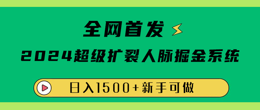 全网首发：2024超级扩列，人脉掘金系统，日入1500+-无忧资源网