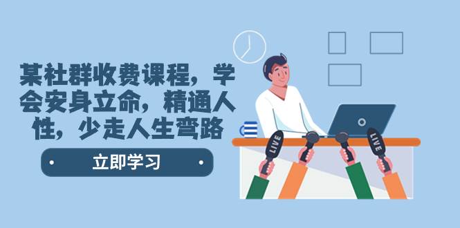 某社群收费课程，学会安身立命，精通人性，少走人生弯路（77节课）-无忧资源网