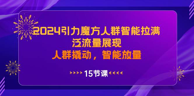 2024引力魔方人群智能拉满,泛流量展现,人群撬动,智能放量-无忧资源网